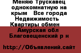 Меняю Трускавец однокомнатную на крым - Все города Недвижимость » Квартиры обмен   . Амурская обл.,Благовещенский р-н